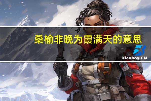桑榆非晚为霞满天的意思