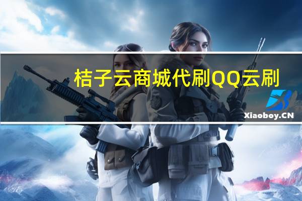 桔子云商城代刷 QQ云刷(桔子云app下载)