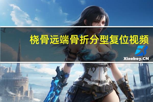 桡骨远端骨折分型复位视频(桡骨远端骨折分型)