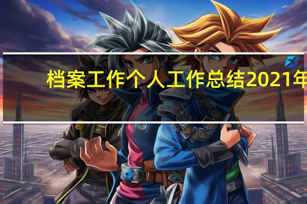 档案工作个人工作总结2021年（档案工作人员工作总结）