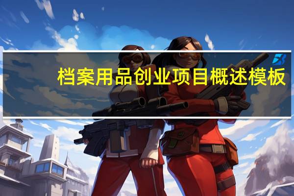 档案用品创业项目概述模板（档案用品）