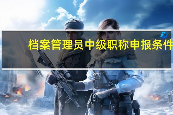 档案管理员中级职称申报条件