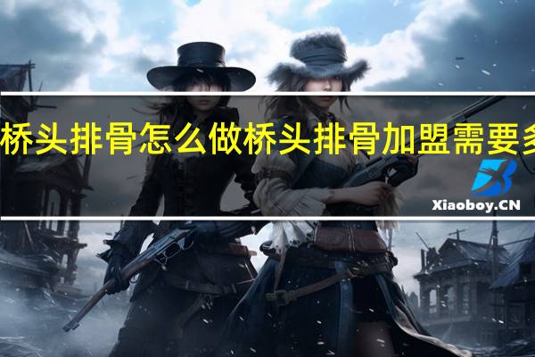桥头排骨怎么做 桥头排骨加盟需要多少钱