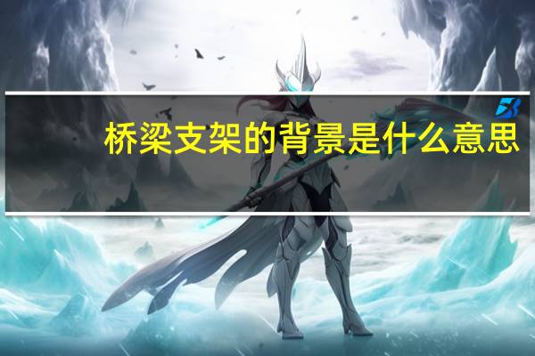 桥梁支架的背景是什么意思