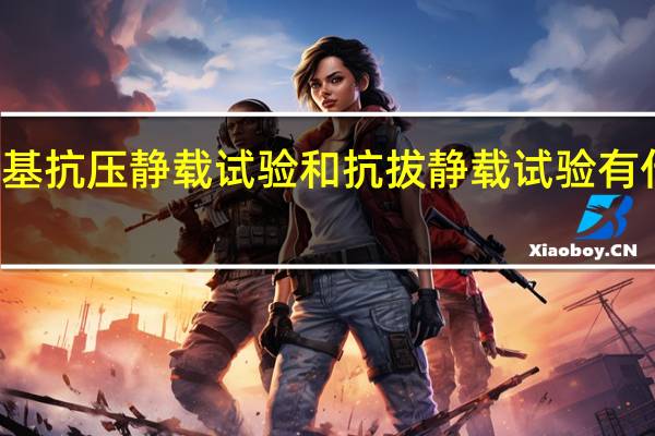 桩基抗压静载试验和抗拔静载试验有什么区别!