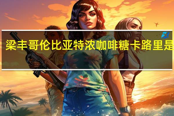 梁丰哥伦比亚特浓咖啡糖卡路里是多少