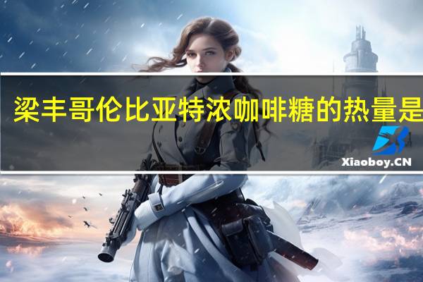 梁丰哥伦比亚特浓咖啡糖的热量是多少