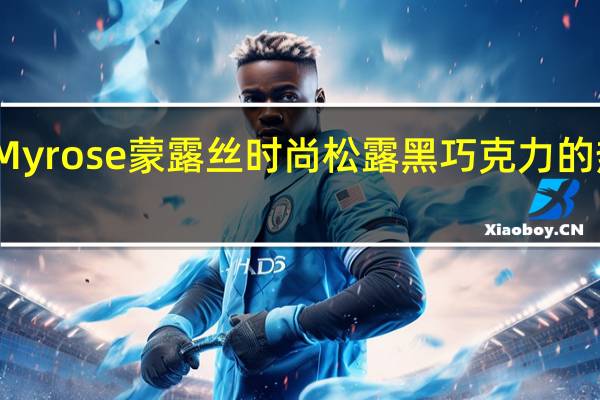梁丰 Myrose蒙露丝时尚松露黑巧克力的热量是多少