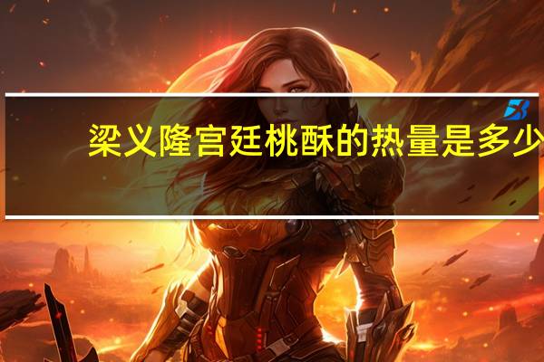 梁义隆宫廷桃酥的热量是多少