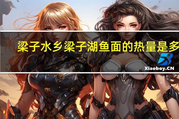 梁子水乡 梁子湖鱼面的热量是多少