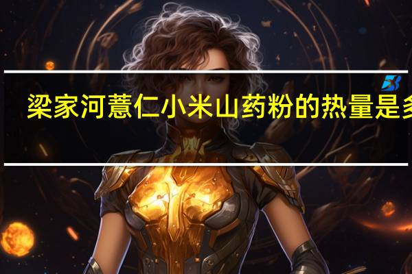 梁家河 薏仁小米山药粉的热量是多少