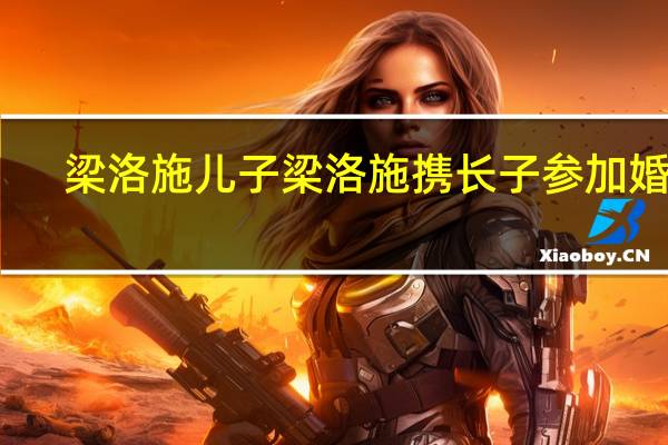 梁洛施儿子 梁洛施携长子参加婚礼