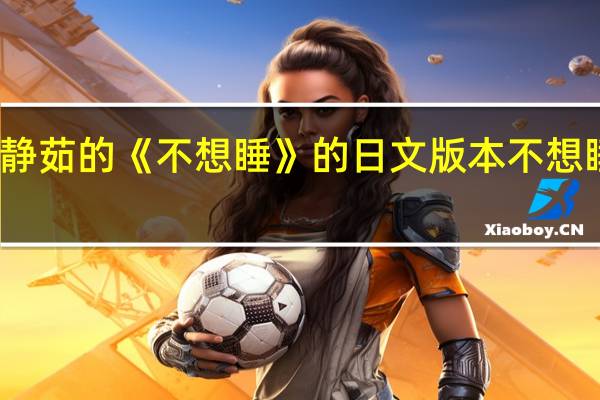 梁静茹的《不想睡》的日文版本 不想睡梁静茹