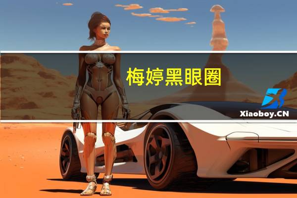 梅婷 黑眼圈（梅婷黑眼圈怎么回事）