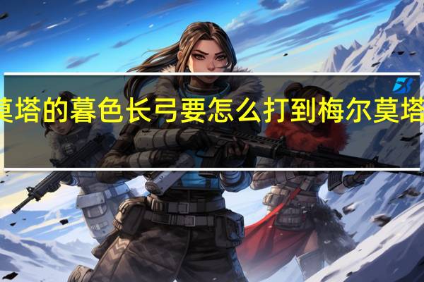 梅尔莫塔的暮色长弓要怎么打到 梅尔莫塔的暮色长弓