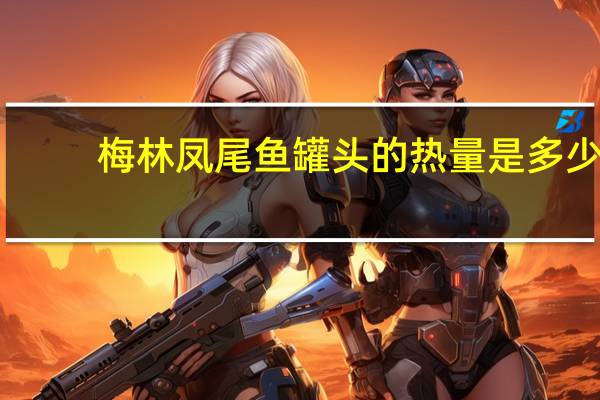 梅林 凤尾鱼罐头的热量是多少