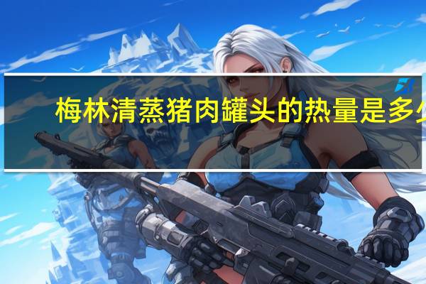 梅林 清蒸猪肉罐头的热量是多少
