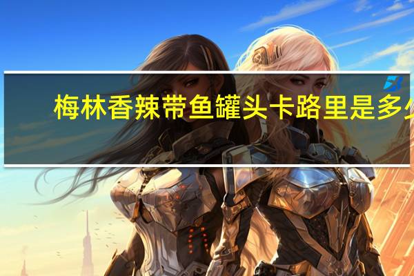 梅林香辣带鱼罐头卡路里是多少