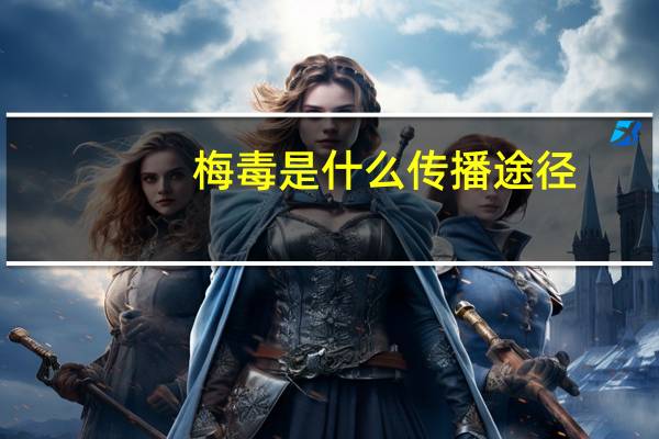 梅毒是什么传播途径(梅毒的传播途径有什么)