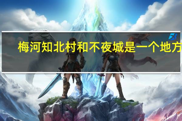梅河知北村和不夜城是一个地方吗
