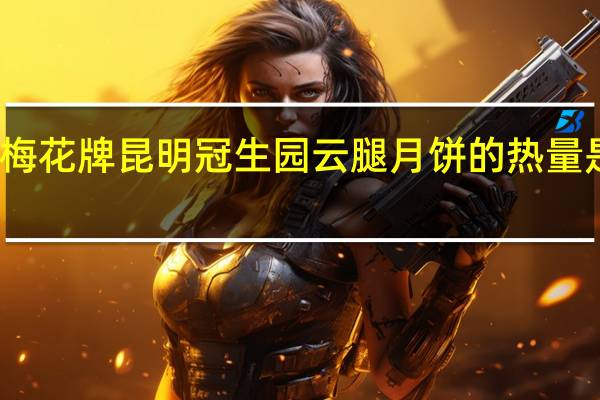 梅花牌昆明冠生园 云腿月饼的热量是多少