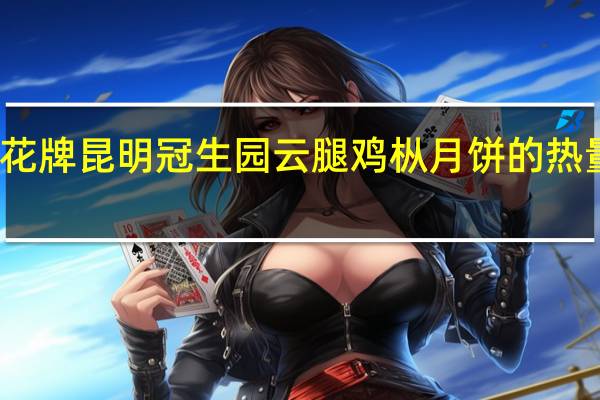 梅花牌昆明冠生园 云腿鸡枞月饼的热量是多少