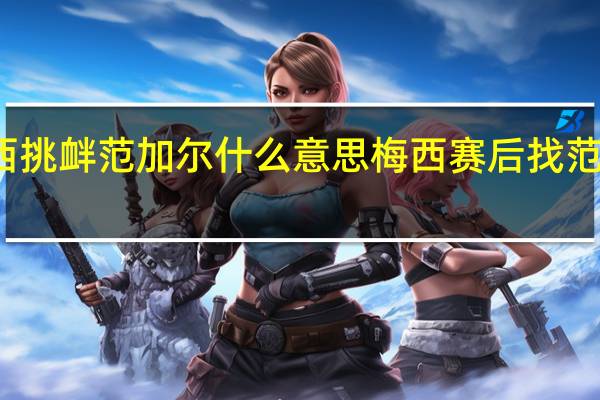 梅西挑衅范加尔什么意思 梅西赛后找范加尔理论