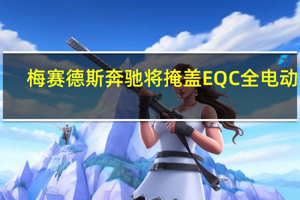 梅赛德斯奔驰将掩盖EQC全电动SU