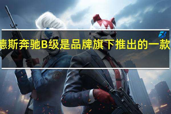 梅赛德斯奔驰B级是品牌旗下推出的一款紧凑级轿车
