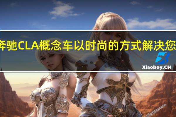 梅赛德斯奔驰CLA概念车以时尚的方式解决您未来的里程焦虑