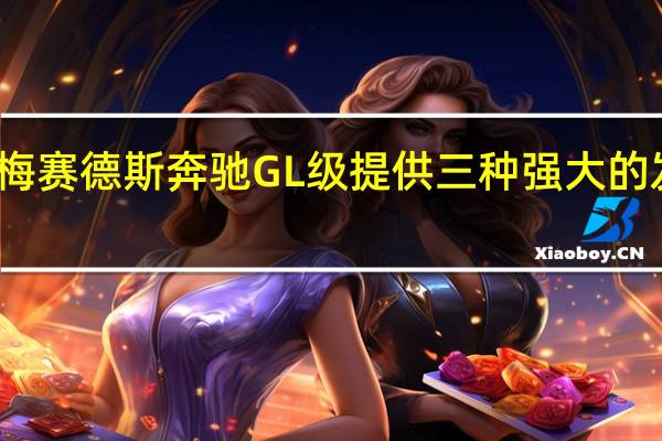 梅赛德斯奔驰GL级提供三种强大的发动机