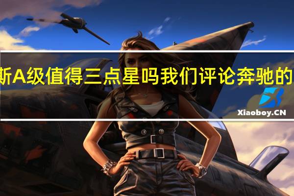 梅赛德斯A级值得三点星吗我们评论奔驰的新入门级轿车