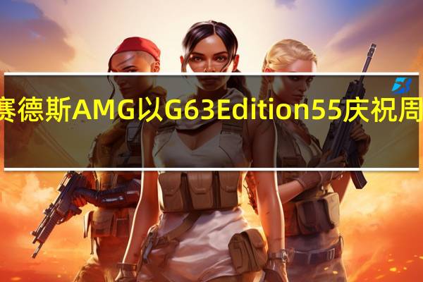 梅赛德斯AMG以G63Edition55庆祝周年纪念日