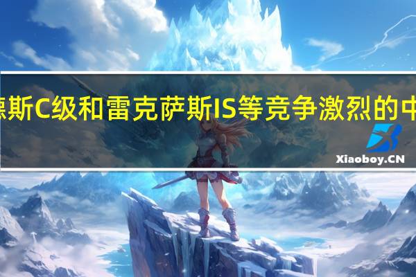 梅赛德斯C级和雷克萨斯IS等竞争激烈的中型轿车市场
