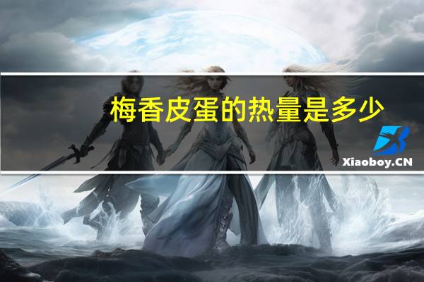 梅香 皮蛋的热量是多少