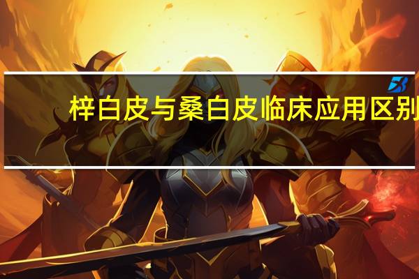 梓白皮与桑白皮临床应用区别（梓白皮简介）