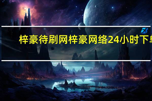 梓豪待刷网 梓豪网络24小时下单(梓豪这两字包含什么含义)