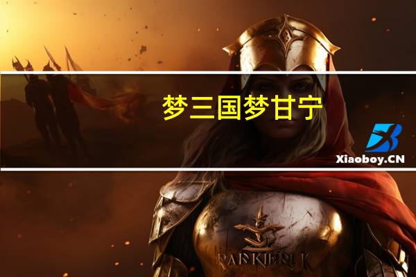 梦三国梦甘宁（关于梦三国梦甘宁的介绍）