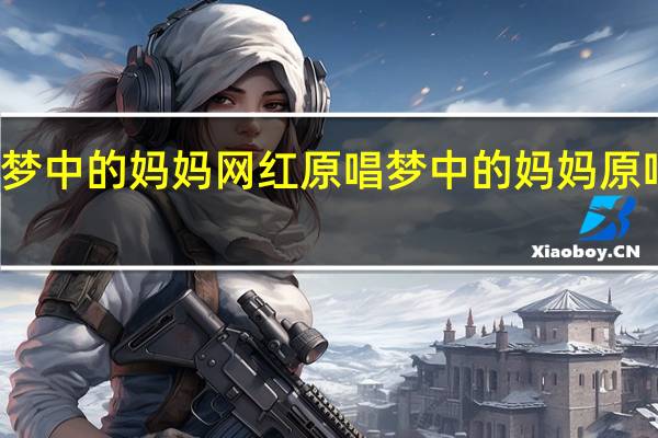 梦中的妈妈网红原唱 梦中的妈妈原唱歌曲