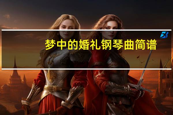 梦中的婚礼钢琴曲简谱（梦中的婚礼钢琴曲mp3）