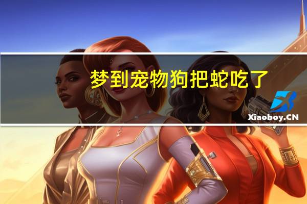 梦到宠物狗把蛇吃了