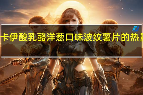 梦卡伊 酸乳酪洋葱口味波纹薯片的热量是多少