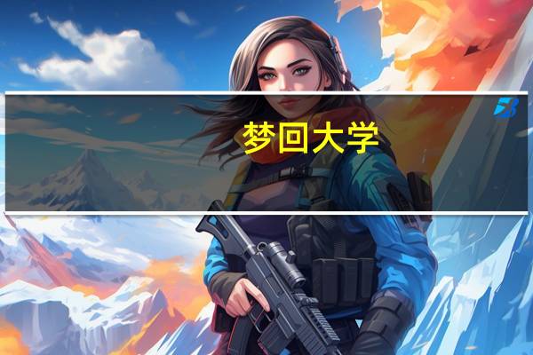 梦回大学（梦回工大简介）