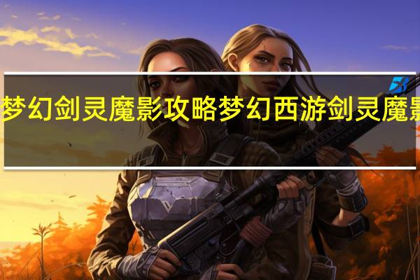 梦幻剑灵魔影攻略 梦幻西游剑灵魔影攻略