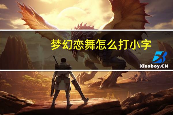 梦幻恋舞怎么打小字（梦幻恋舞怎么弄彩字体）
