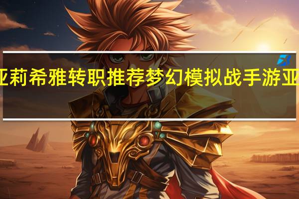 梦幻模拟战亚莉希雅转职推荐 梦幻模拟战手游亚莉希雅转职什么好