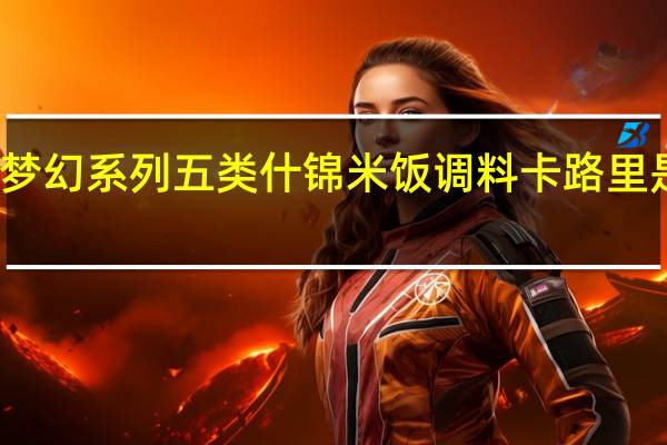 梦幻系列 五类什锦米饭调料卡路里是多少