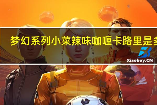 梦幻系列 小菜辣味咖喱卡路里是多少