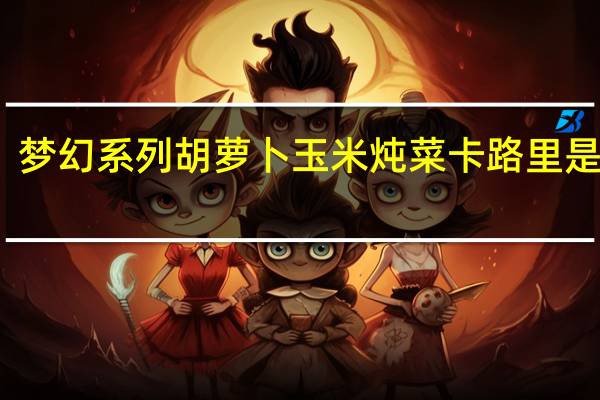 梦幻系列 胡萝卜玉米炖菜卡路里是多少