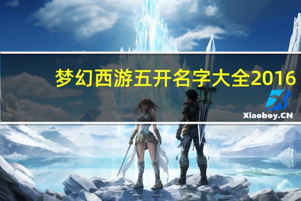 梦幻西游五开名字大全2016(梦幻西游五开名字大全)